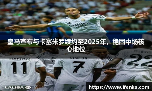 皇马宣布与卡塞米罗续约至2025年，稳固中场核心地位