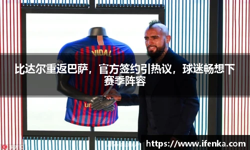 比达尔重返巴萨，官方签约引热议，球迷畅想下赛季阵容