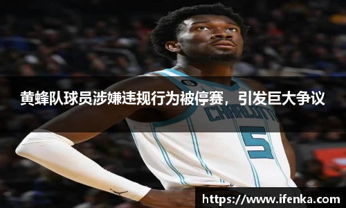 黄蜂队球员涉嫌违规行为被停赛，引发巨大争议
