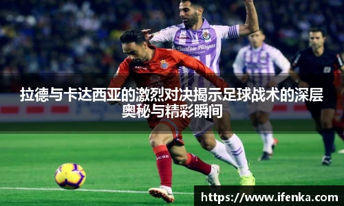拉德与卡达西亚的激烈对决揭示足球战术的深层奥秘与精彩瞬间