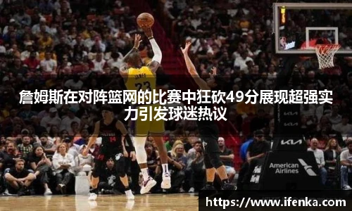 詹姆斯在对阵篮网的比赛中狂砍49分展现超强实力引发球迷热议