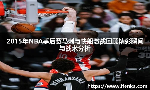 2015年NBA季后赛马刺与快船激战回顾精彩瞬间与战术分析