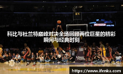 科比与杜兰特巅峰对决全场回顾两位巨星的精彩瞬间与经典时刻