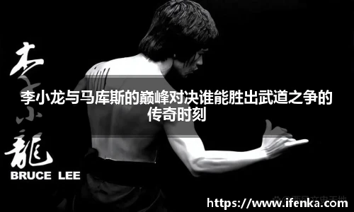李小龙与马库斯的巅峰对决谁能胜出武道之争的传奇时刻