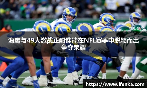 海鹰与49人激战正酣谁能在NFL赛季中脱颖而出争夺荣耀