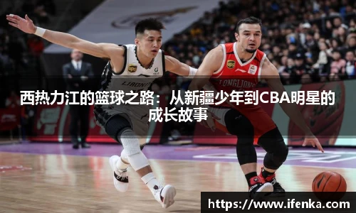 西热力江的篮球之路：从新疆少年到CBA明星的成长故事