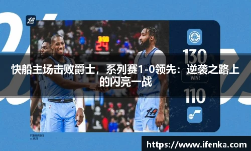 快船主场击败爵士，系列赛1-0领先：逆袭之路上的闪亮一战