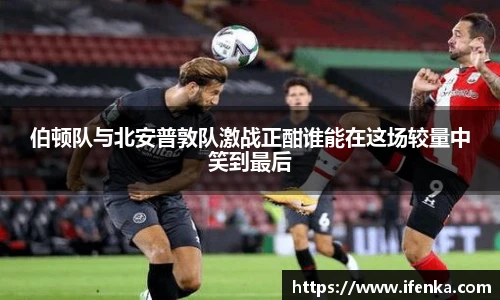 伯顿队与北安普敦队激战正酣谁能在这场较量中笑到最后