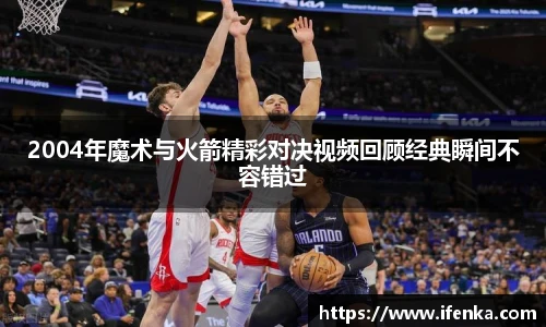 2004年魔术与火箭精彩对决视频回顾经典瞬间不容错过