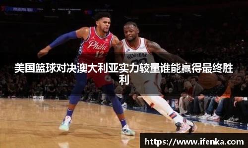 美国篮球对决澳大利亚实力较量谁能赢得最终胜利