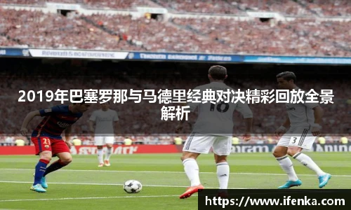 2019年巴塞罗那与马德里经典对决精彩回放全景解析