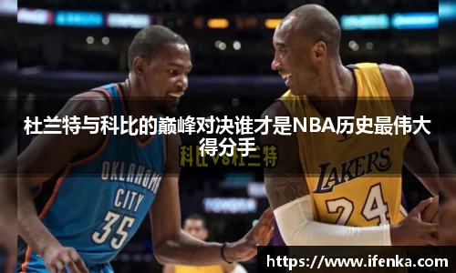 杜兰特与科比的巅峰对决谁才是NBA历史最伟大得分手
