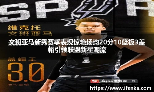 文班亚马新秀赛季表现惊艳场均20分10篮板3盖帽引领联盟新星潮流