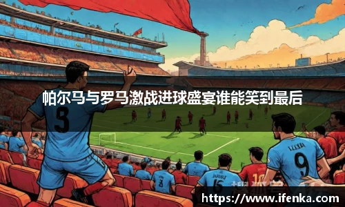 帕尔马与罗马激战进球盛宴谁能笑到最后