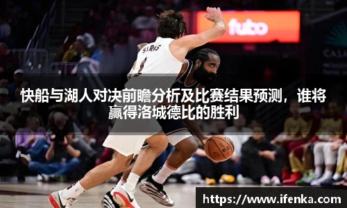 快船与湖人对决前瞻分析及比赛结果预测，谁将赢得洛城德比的胜利